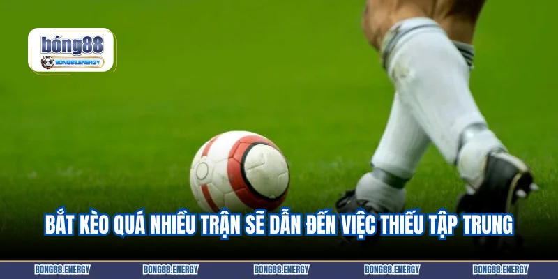 Bắt kèo quá nhiều trận sẽ dẫn đến việc thiếu tập trung