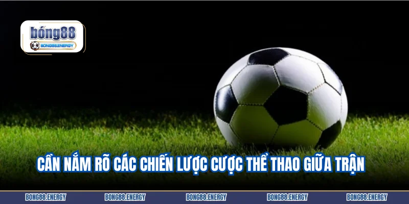 Cần nắm rõ các chiến lược cược thể thao giữa trận  