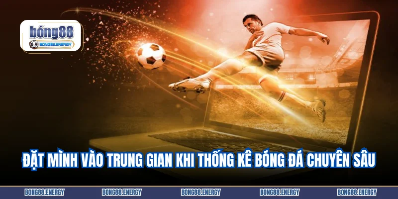 Đặt mình vào trung gian khi thống kê bóng đá chuyên sâu