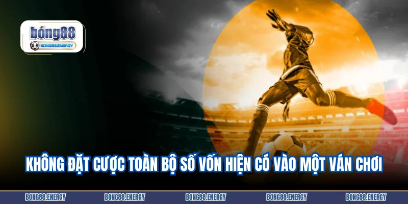 Không đặt cược toàn bộ số vốn hiện có vào một ván chơi