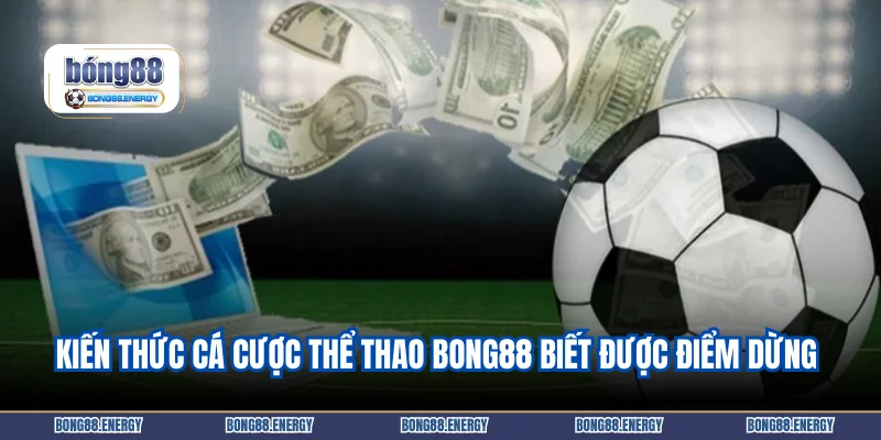 Kiến thức cá cược thể thao Bong88 biết được điểm dừng đúng lúc