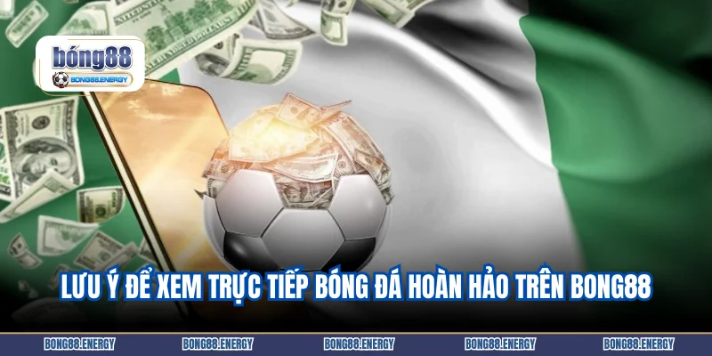 Lưu ý để xem trực tiếp bóng đá hoàn hảo trên Bong88