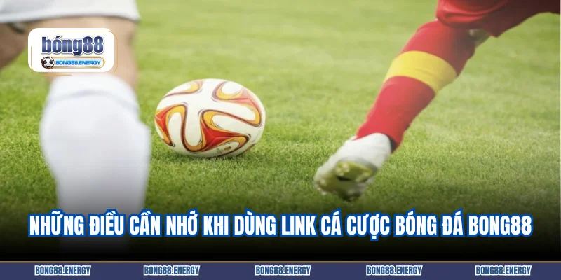 Những điều cần nhớ khi dùng link cá cược bóng đá Bong88