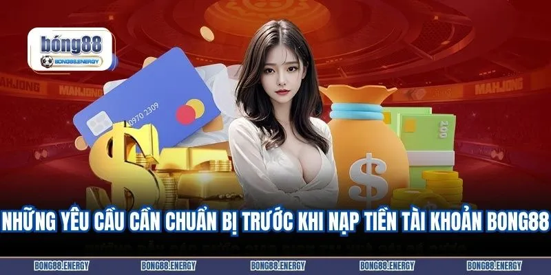 Những yêu cầu cần chuẩn bị trước khi nạp tiền tài khoản BONG88