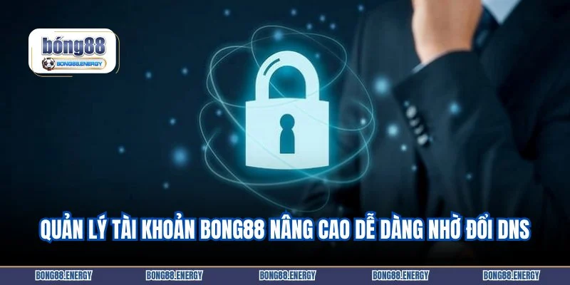 Quản lý tài khoản Bong88 nâng cao dễ dàng nhờ đổi DNS