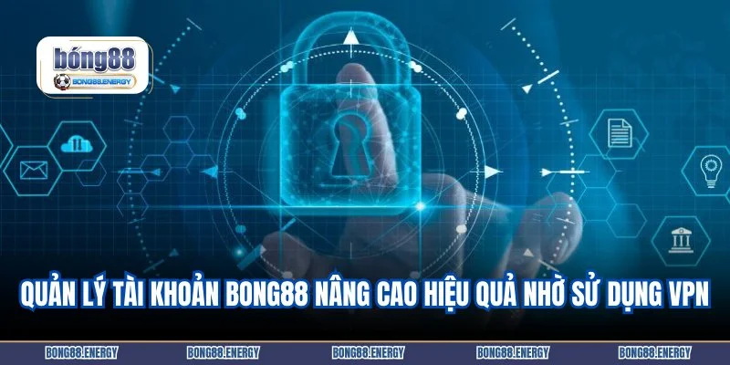 Quản lý tài khoản Bong88 nâng cao hiệu quả nhờ sử dụng VPN