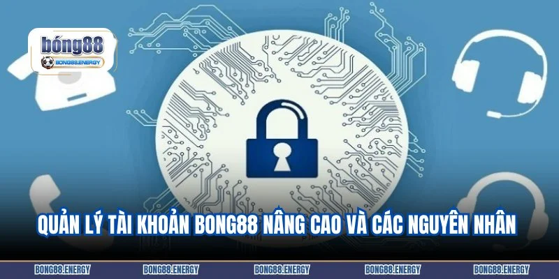 Quản lý tài khoản Bong88 nâng cao và các nguyên nhân phổ biến
