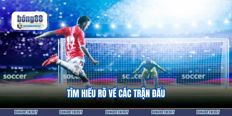 Tìm hiểu rõ về các trận đấu